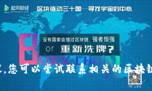 很抱歉，我无法提供特定的个人事务、法律事务或财务事务的具体解决方案或建议。您可以尝试联系相关的区块链平台或服务提供商以获取支持。请注意加密货币交易的不可逆性，务必谨慎操作。